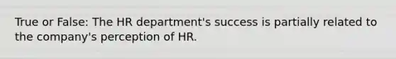 True or False: The HR department's success is partially related to the company's perception of HR.