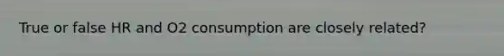 True or false HR and O2 consumption are closely related?