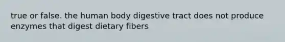 true or false. the human body digestive tract does not produce enzymes that digest dietary fibers