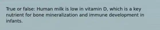 True or false: Human milk is low in vitamin D, which is a key nutrient for bone mineralization and immune development in infants.