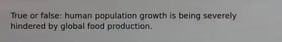 True or false: human population growth is being severely hindered by global food production.