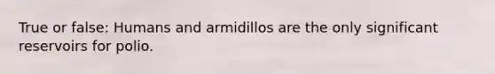 True or false: Humans and armidillos are the only significant reservoirs for polio.