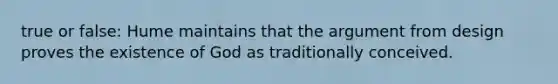 true or false: Hume maintains that the argument from design proves the existence of God as traditionally conceived.