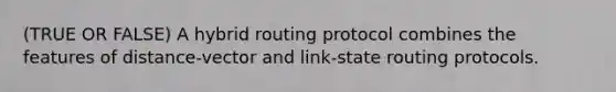 (TRUE OR FALSE) A hybrid routing protocol combines the features of distance-vector and link-state routing protocols.