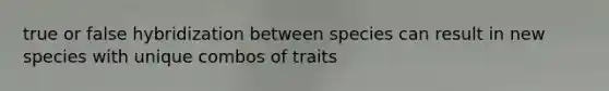 true or false hybridization between species can result in new species with unique combos of traits