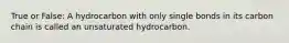 True or False: A hydrocarbon with only single bonds in its carbon chain is called an unsaturated hydrocarbon.