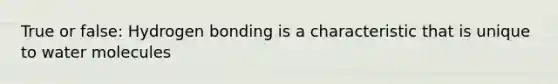 True or false: Hydrogen bonding is a characteristic that is unique to water molecules