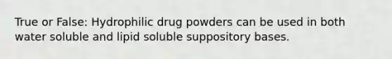 True or False: Hydrophilic drug powders can be used in both water soluble and lipid soluble suppository bases.