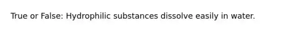 True or False: Hydrophilic substances dissolve easily in water.