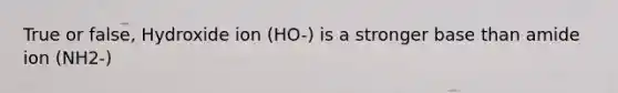 True or false, Hydroxide ion (HO-) is a stronger base than amide ion (NH2-)