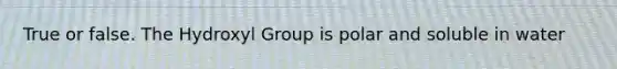 True or false. The Hydroxyl Group is polar and soluble in water