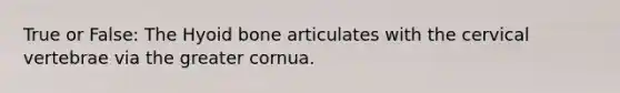 True or False: The Hyoid bone articulates with the cervical vertebrae via the greater cornua.