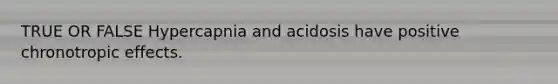 TRUE OR FALSE Hypercapnia and acidosis have positive chronotropic effects.