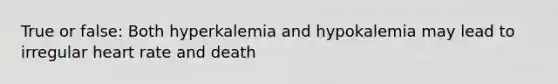 True or false: Both hyperkalemia and hypokalemia may lead to irregular heart rate and death