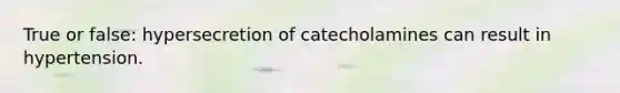 True or false: hypersecretion of catecholamines can result in hypertension.