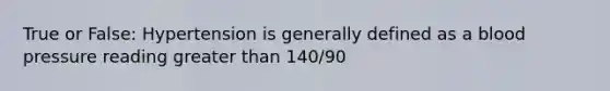 True or False: Hypertension is generally defined as a <a href='https://www.questionai.com/knowledge/kD0HacyPBr-blood-pressure' class='anchor-knowledge'>blood pressure</a> reading greater than 140/90