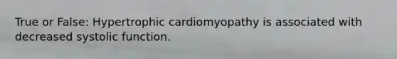 True or False: Hypertrophic cardiomyopathy is associated with decreased systolic function.