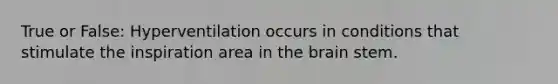 True or False: Hyperventilation occurs in conditions that stimulate the inspiration area in the brain stem.