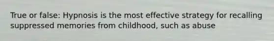 True or false: Hypnosis is the most effective strategy for recalling suppressed memories from childhood, such as abuse