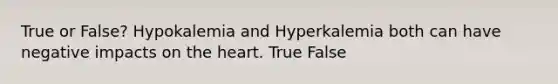 True or False? Hypokalemia and Hyperkalemia both can have negative impacts on the heart. True False