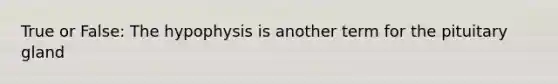 True or False: The hypophysis is another term for the pituitary gland