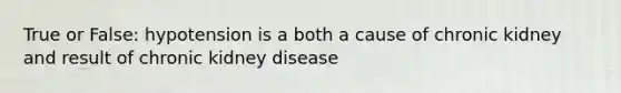 True or False: hypotension is a both a cause of chronic kidney and result of chronic kidney disease