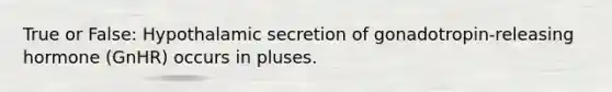 True or False: Hypothalamic secretion of gonadotropin-releasing hormone (GnHR) occurs in pluses.