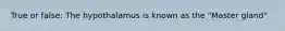 True or false: The hypothalamus is known as the "Master gland"