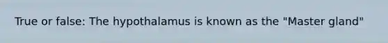 True or false: The hypothalamus is known as the "Master gland"