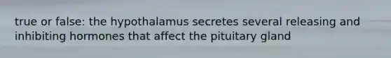 true or false: the hypothalamus secretes several releasing and inhibiting hormones that affect the pituitary gland