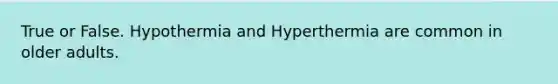 True or False. Hypothermia and Hyperthermia are common in older adults.