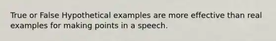 True or False Hypothetical examples are more effective than real examples for making points in a speech.