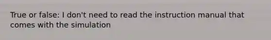 True or false: I don't need to read the instruction manual that comes with the simulation