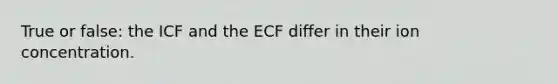 True or false: the ICF and the ECF differ in their ion concentration.