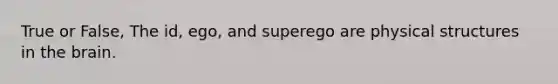 True or False, The id, ego, and superego are physical structures in the brain.