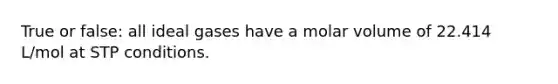 True or false: all ideal gases have a molar volume of 22.414 L/mol at STP conditions.
