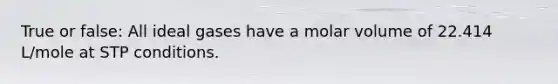 True or false: All ideal gases have a molar volume of 22.414 L/mole at STP conditions.