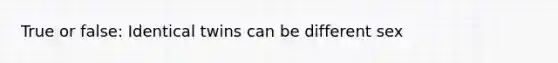 True or false: Identical twins can be different sex