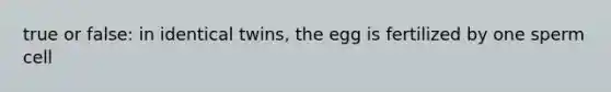 true or false: in identical twins, the egg is fertilized by one sperm cell