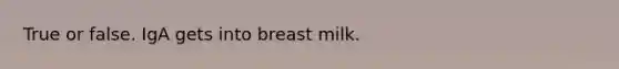 True or false. IgA gets into breast milk.