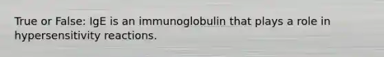 True or False: IgE is an immunoglobulin that plays a role in hypersensitivity reactions.