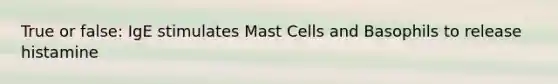 True or false: IgE stimulates Mast Cells and Basophils to release histamine