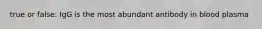 true or false: IgG is the most abundant antibody in blood plasma
