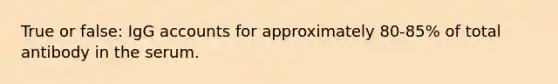 True or false: IgG accounts for approximately 80-85% of total antibody in the serum.