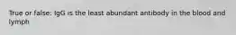 True or false: IgG is the least abundant antibody in the blood and lymph