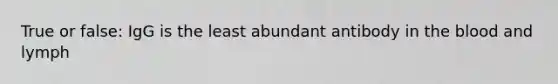 True or false: IgG is the least abundant antibody in <a href='https://www.questionai.com/knowledge/k7oXMfj7lk-the-blood' class='anchor-knowledge'>the blood</a> and lymph