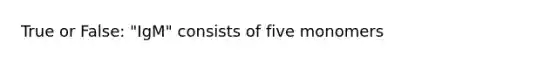 True or False: "IgM" consists of five monomers