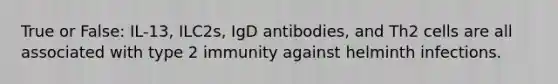 True or False: IL-13, ILC2s, IgD antibodies, and Th2 cells are all associated with type 2 immunity against helminth infections.