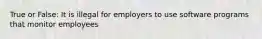 True or False: It is illegal for employers to use software programs that monitor employees