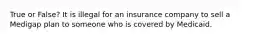 True or False? It is illegal for an insurance company to sell a Medigap plan to someone who is covered by Medicaid.